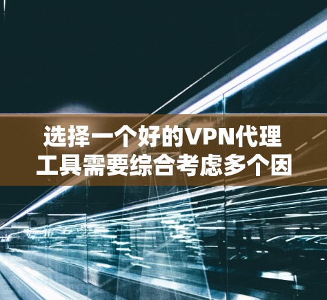 选择一个好的VPN代理工具需要综合考虑多个因素,以下是一些详细的步骤和建议 选择一个好的VPN代理工具需要综合考虑多个因素,以下是一些详细的步骤和建议