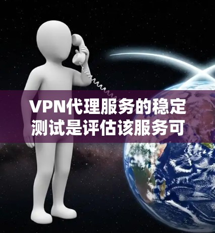 VPN代理服务的稳定测试是评估该服务可靠性和安全性的关键步骤。以下是步骤说明 VPN代理服务的稳定测试是评估该服务可靠性和安全性的关键步骤。以下是步骤说明