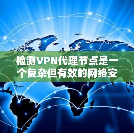 检测VPN代理节点是一个复杂但有效的网络安全策略。以下是一步步的指南,帮助你有效地识别并处理代理节点 检测VPN代理节点是一个复杂但有效的网络安全策略。以下是一步步的指南,帮助你有效地识别并处理代理节点