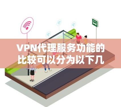 VPN代理服务功能的比较可以分为以下几个方面,以下从功能和适用场景进行了详细的对比 VPN代理服务功能的比较可以分为以下几个方面,以下从功能和适用场景进行了详细的对比