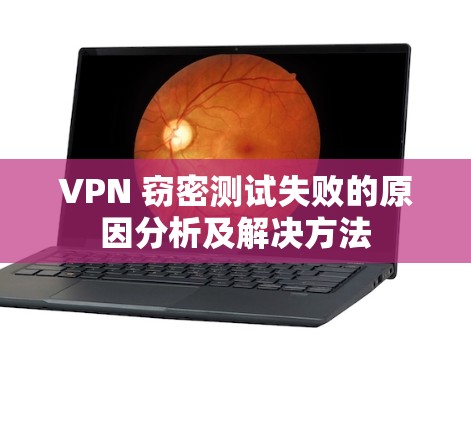 VPN 窃密测试失败的原因分析及解决方法 VPN 窃密测试失败的原因分析及解决方法
