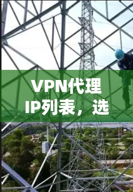 VPN代理IP列表,选择的必要性分析! VPN代理IP列表,选择的必要性分析!