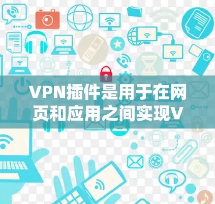VPN插件是用于在网页和应用之间实现VPN的操作，通常分为客户端插件和服务器插件。以下是使用VPN插件的详细步骤