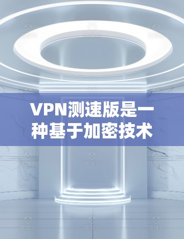 VPN测速版是一种基于加密技术的VPN,旨在提供更强大的加密和安全功能。以下是关于测速版VPN的详细分析 VPN测速版是一种基于加密技术的VPN,旨在提供更强大的加密和安全功能。以下是关于测速版VPN的详细分析