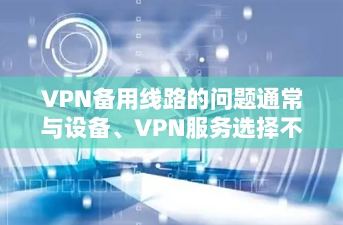 VPN备用线路的问题通常与设备、VPN服务选择不当或网络环境不佳有关。以下是一些建议,帮助你解决这个问题 VPN备用线路的问题通常与设备、VPN服务选择不当或网络环境不佳有关。以下是一些建议,帮助你解决这个问题