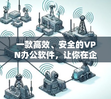 一款高效、安全的VPN办公软件,让你在企业中轻松办公 一款高效、安全的VPN办公软件,让你在企业中轻松办公