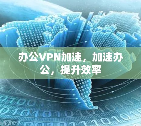 办公VPN加速,加速办公,提升效率 办公VPN加速,加速办公,提升效率