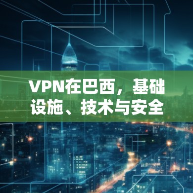 VPN在巴西,基础设施、技术与安全挑战 VPN在巴西,基础设施、技术与安全挑战