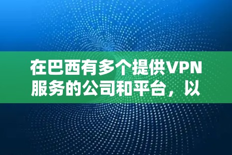在巴西有多个提供VPN服务的公司和平台,以下是一些主要的VPN服务提供商 在巴西有多个提供VPN服务的公司和平台,以下是一些主要的VPN服务提供商
