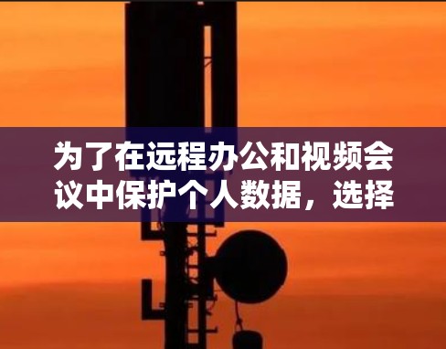 为了在远程办公和视频会议中保护个人数据,选择合适的VPN软件至关重要。以下是详细的步骤指南 为了在远程办公和视频会议中保护个人数据,选择合适的VPN软件至关重要。以下是详细的步骤指南