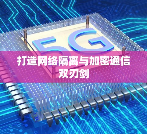 打造网络隔离与加密通信双刃剑 打造网络隔离与加密通信双刃剑