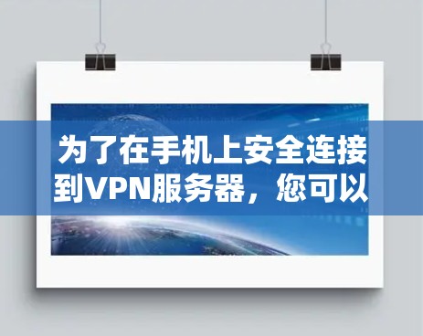 为了在手机上安全连接到VPN服务器,您可以按照以下步骤操作 为了在手机上安全连接到VPN服务器,您可以按照以下步骤操作
