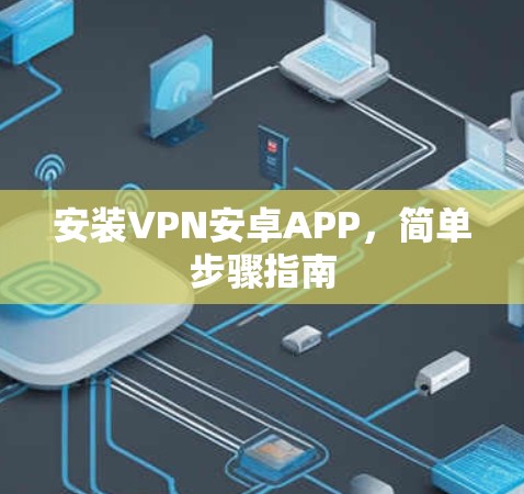安装VPN安卓APP,简单步骤指南 安装VPN安卓APP,简单步骤指南