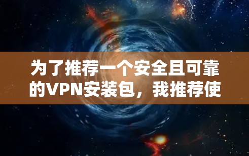为了推荐一个安全且可靠的VPN安装包，我推荐使用 安兔取样。安兔取样提供了一个简化的VPN安装包，适合安装和使用。以下是安装包的链接和步骤