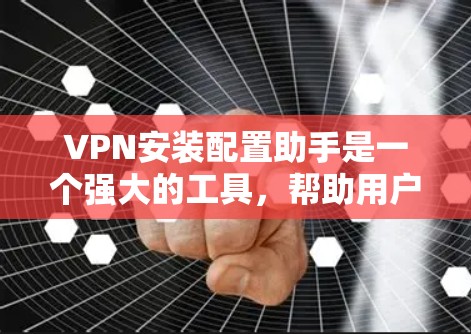 VPN安装配置助手是一个强大的工具,帮助用户轻松配置和管理VPN连接。以下是一步步的指南,帮助你熟悉并正确使用配置助手 VPN安装配置助手是一个强大的工具,帮助用户轻松配置和管理VPN连接。以下是一步步的指南,帮助你熟悉并正确使用配置助手