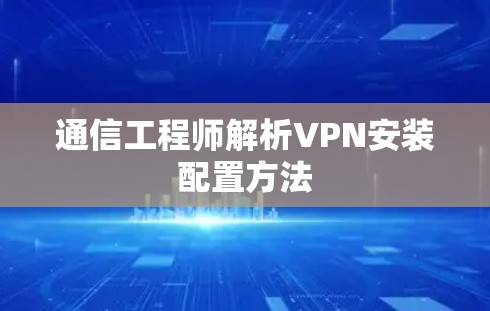 通信工程师解析VPN安装配置方法 通信工程师解析VPN安装配置方法