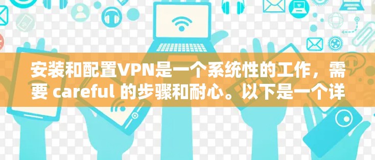 安装和配置VPN是一个系统性的工作,需要 careful 的步骤和耐心。以下是一个详细的步骤指南,帮助你顺利完成VPN的安装和配置 安装和配置VPN是一个系统性的工作,需要 careful 的步骤和耐心。以下是一个详细的步骤指南,帮助你顺利完成VPN的安装和配置