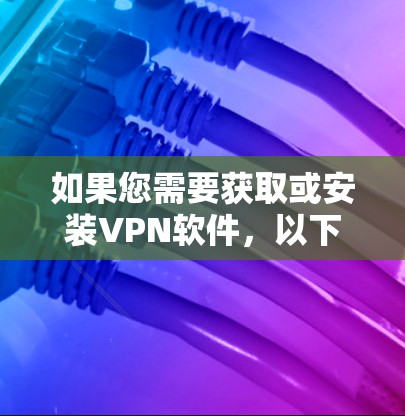 如果您需要获取或安装VPN软件,以下是一些步骤和注意事项,帮助您顺利使用 如果您需要获取或安装VPN软件,以下是一些步骤和注意事项,帮助您顺利使用