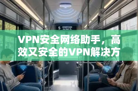 VPN安全网络助手,高效又安全的VPN解决方案 VPN安全网络助手,高效又安全的VPN解决方案
