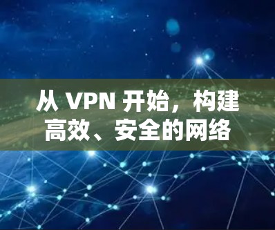 从 VPN 开始，构建高效、安全的网络连接