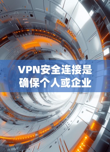 VPN安全连接是确保个人或企业用户能够安全地连接到VPN服务器端机，并获得加密通信和数据传输的步骤。以下是系统学习VPN安全连接的步骤和关键点