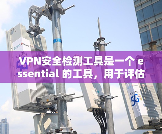 VPN安全检测工具是一个 essential 的工具,用于评估和检测VPN的安全性。以下是对 VPNs 安全性检测工具的详细总结 VPN安全检测工具是一个 essential 的工具,用于评估和检测VPN的安全性。以下是对 VPNs 安全性检测工具的详细总结