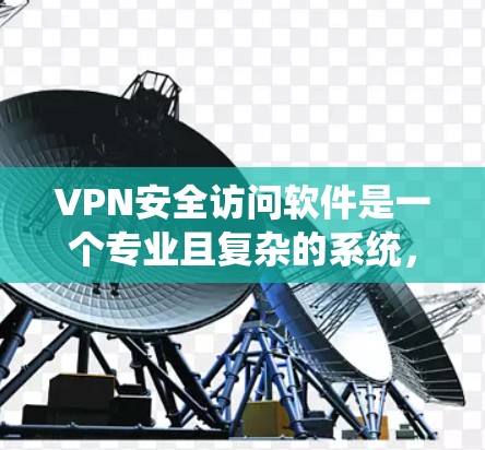 VPN安全访问软件是一个专业且复杂的系统,它通过各种高级功能来保护用户或企业的网络连接。以下是对 VPN 安全访问软件的详细总结 VPN安全访问软件是一个专业且复杂的系统,它通过各种高级功能来保护用户或企业的网络连接。以下是对 VPN 安全访问软件的详细总结