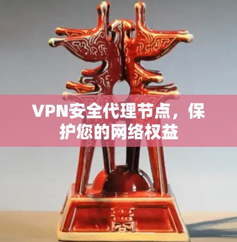 VPN安全代理节点,保护您的网络权益 VPN安全代理节点,保护您的网络权益