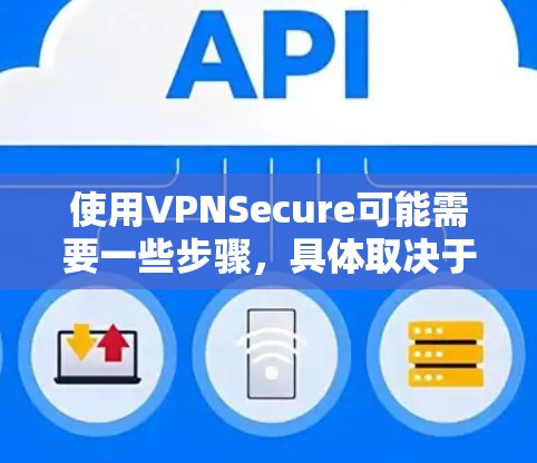 使用VPNSecure可能需要一些步骤，具体取决于你是通过手机、电脑还是其他设备访问。以下是一些常见的步骤，适用于大多数情况