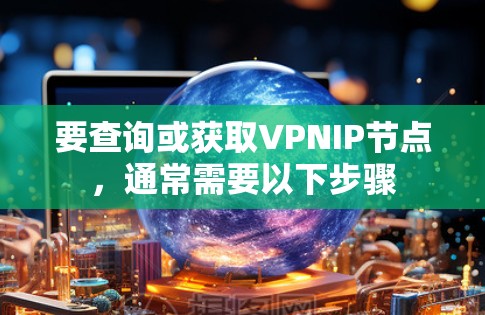要查询或获取VPNIP节点,通常需要以下步骤 要查询或获取VPNIP节点,通常需要以下步骤