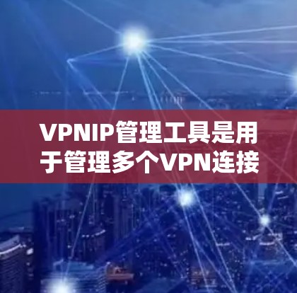 VPNIP管理工具是用于管理多个VPN连接的IP地址的工具，旨在帮助用户高效地配置和维护这些网络连接。以下是对这些工具的详细介绍