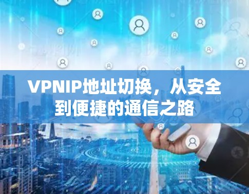 VPNIP地址切换,从安全到便捷的通信之路 VPNIP地址切换,从安全到便捷的通信之路