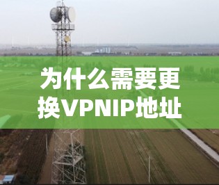 为什么需要更换VPNIP地址? 为什么需要更换VPNIP地址?