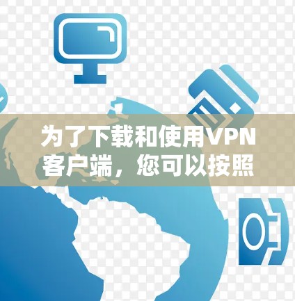 为了下载和使用VPN客户端，您可以按照以下步骤进行