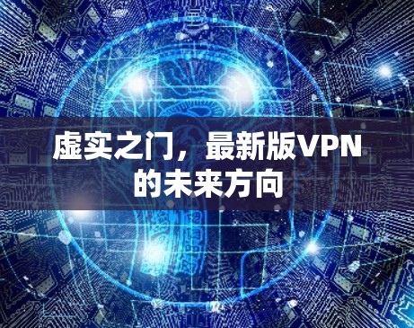 虚实之门,最新版VPN的未来方向 虚实之门,最新版VPN的未来方向
