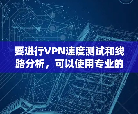 要进行VPN速度测试和线路分析,可以使用专业的网络监控工具,如 Nagios、Prometheus 或 Prometheus Network。以下是一个详细的步骤指南 要进行VPN速度测试和线路分析,可以使用专业的网络监控工具,如 Nagios、Prometheus 或 Prometheus Network。以下是一个详细的步骤指南