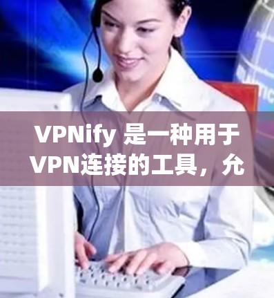 VPNify 是一种用于VPN连接的工具,允许用户通过手机或电脑连接到全球范围内的VPN服务。以下是一个使用VPNify的简单指南 VPNify 是一种用于VPN连接的工具,允许用户通过手机或电脑连接到全球范围内的VPN服务。以下是一个使用VPNify的简单指南