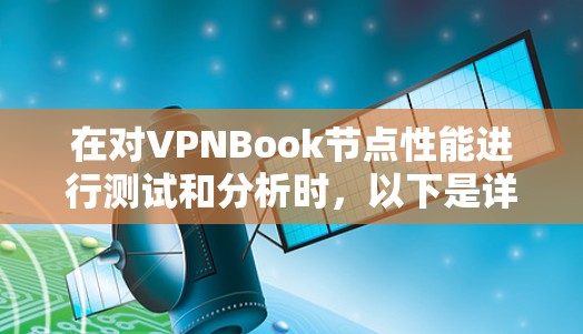 在对VPNBook节点性能进行测试和分析时,以下是详细的步骤和分析 在对VPNBook节点性能进行测试和分析时,以下是详细的步骤和分析