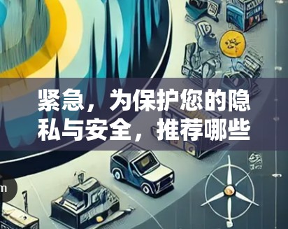 紧急，为保护您的隐私与安全，推荐哪些VPNAPP？