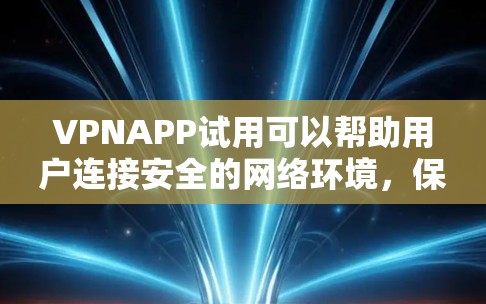 VPNAPP试用可以帮助用户连接安全的网络环境,保护隐私并享受在线服务。以下是一些考虑VPNAPP试用时的建议 VPNAPP试用可以帮助用户连接安全的网络环境,保护隐私并享受在线服务。以下是一些考虑VPNAPP试用时的建议