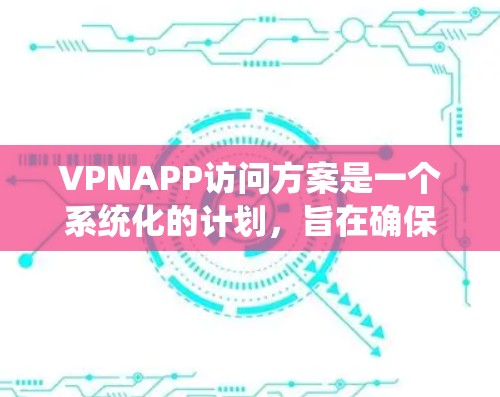 VPNAPP访问方案是一个系统化的计划,旨在确保用户在使用VPN服务时的安全性、合规性和隐私保护。以下是一个详细的VPNAPP访问方案,涵盖了从安全性到设备管理的各个方面 VPNAPP访问方案是一个系统化的计划,旨在确保用户在使用VPN服务时的安全性、合规性和隐私保护。以下是一个详细的VPNAPP访问方案,涵盖了从安全性到设备管理的各个方面