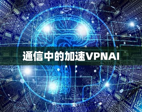 通信中的加速VPNAI 通信中的加速VPNAI