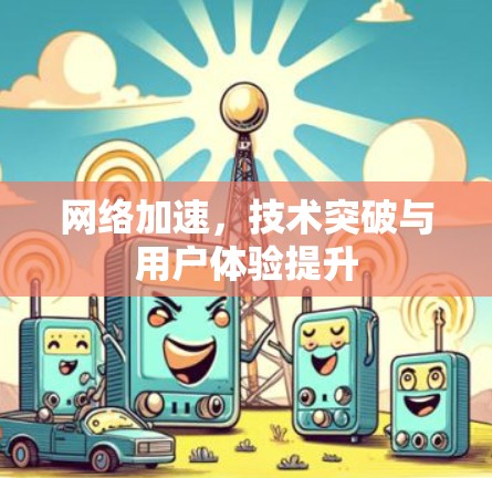 网络加速,技术突破与用户体验提升 网络加速,技术突破与用户体验提升