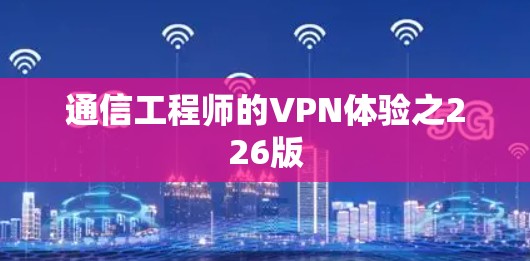通信工程师的VPN体验之226版 通信工程师的VPN体验之226版