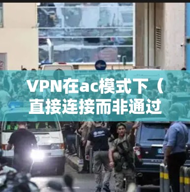 VPN在ac模式下(直接连接而非通过互联网)的测试和配置需要遵循特定的步骤和注意事项。以下是一个详细的指南,帮助您进行VPN测试和配置 VPN在ac模式下(直接连接而非通过互联网)的测试和配置需要遵循特定的步骤和注意事项。以下是一个详细的指南,帮助您进行VPN测试和配置