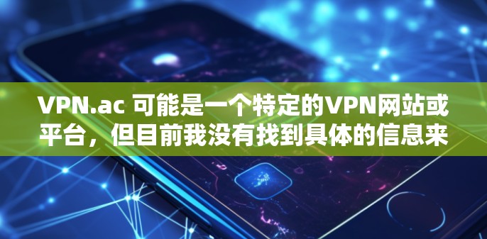 VPN.ac 可能是一个特定的VPN网站或平台,但目前我没有找到具体的信息来确认其名称是否正确。如果您指的是寻找VPN替代软件,以下是一些热门且安全的VPN推荐 VPN.ac 可能是一个特定的VPN网站或平台,但目前我没有找到具体的信息来确认其名称是否正确。如果您指的是寻找VPN替代软件,以下是一些热门且安全的VPN推荐