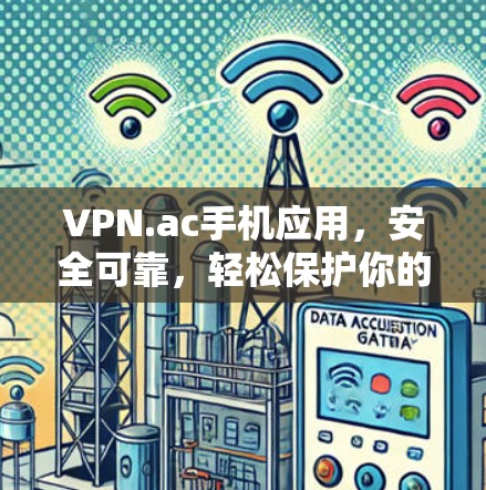 VPN.ac手机应用,安全可靠,轻松保护你的隐私 VPN.ac手机应用,安全可靠,轻松保护你的隐私