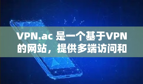 VPN.ac 是一个基于VPN的网站,提供多端访问和安全选项,用户可以通过其访问网络服务。以下是对VPN.ac功能的评测 VPN.ac 是一个基于VPN的网站,提供多端访问和安全选项,用户可以通过其访问网络服务。以下是对VPN.ac功能的评测