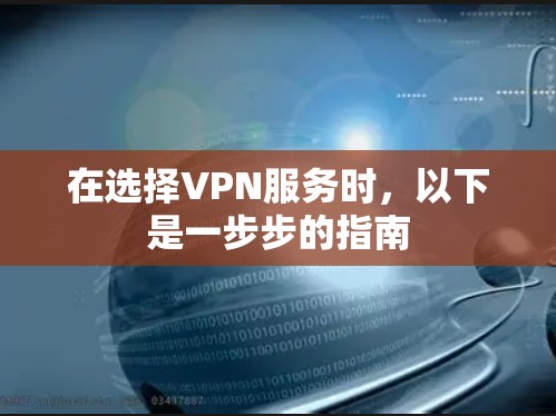 在选择VPN服务时,以下是一步步的指南 在选择VPN服务时,以下是一步步的指南