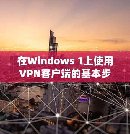 在Windows 1上使用VPN客户端的基本步骤如下 在Windows 1上使用VPN客户端的基本步骤如下